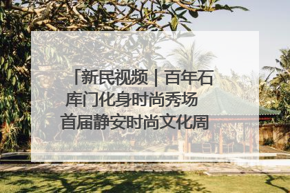 新民视频｜百年石库门化身时尚秀场 首届静安时尚文化周在张园开幕