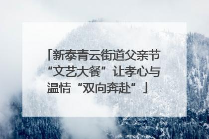 新泰青云街道父亲节“文艺大餐”让孝心与温情“双向奔赴”