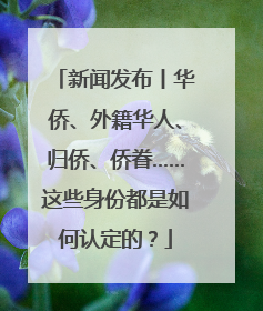 新闻发布丨华侨、外籍华人、归侨、侨眷……这些身份都是如何认定的？