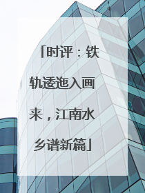 时评：铁轨逶迤入画来，江南水乡谱新篇