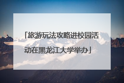 旅游玩法攻略进校园活动在黑龙江大学举办