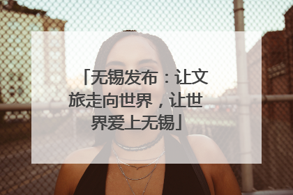 无锡发布：让文旅走向世界，让世界爱上无锡