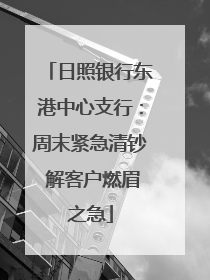 日照银行东港中心支行：周末紧急清钞 解客户燃眉之急