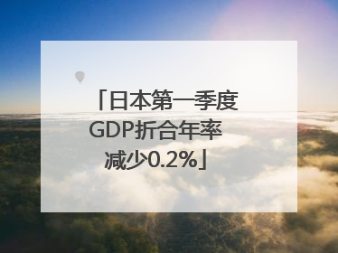 日本第一季度GDP折合年率减少0.2%