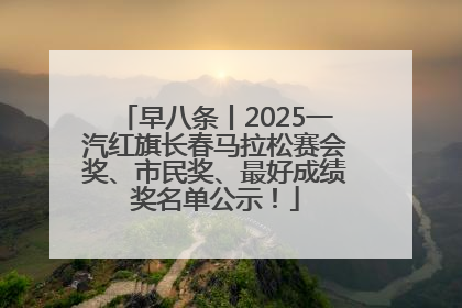 早八条丨2025一汽红旗长春马拉松赛会奖、市民奖、最好成绩奖名单公示！