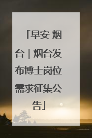 早安 烟台｜烟台发布博士岗位需求征集公告