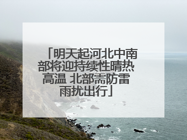 明天起河北中南部将迎持续性晴热高温 北部需防雷雨扰出行