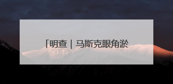 明查｜马斯克眼角淤青是特朗普打的？网传截图是“高仿”