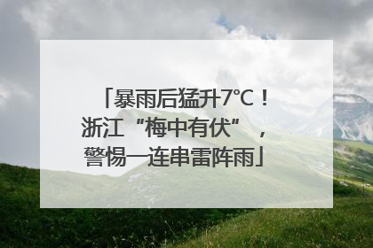 暴雨后猛升7℃！浙江“梅中有伏”，警惕一连串雷阵雨