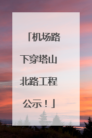 机场路下穿塔山北路工程公示！