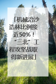 机械治沙造林比例接近50%！“三北”工程攻坚战取得新进展