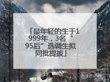 最年轻的生于1999年，3名“95后”选调生拟同批提拔