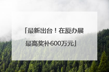 最新出台！在厦办展最高奖补600万元