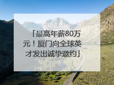 最高年薪80万元！厦门向全球英才发出诚挚邀约