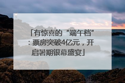 有惊喜的“端午档”：票房突破4亿元，开启暑期银幕盛宴