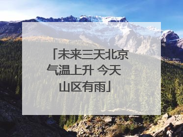 未来三天北京气温上升 今天山区有雨