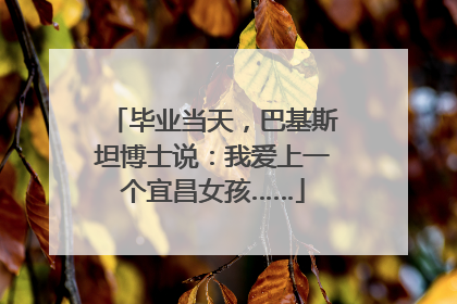 毕业当天，巴基斯坦博士说：我爱上一个宜昌女孩……