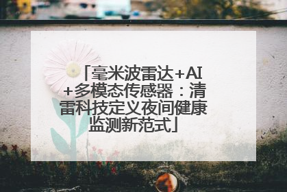 毫米波雷达+AI+多模态传感器：清雷科技定义夜间健康监测新范式