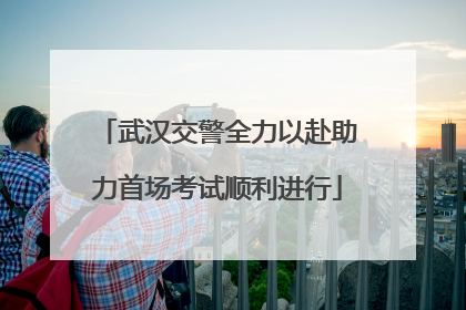 武汉交警全力以赴助力首场考试顺利进行