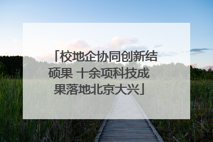 校地企协同创新结硕果 十余项科技成果落地北京大兴