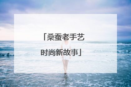 桑蚕老手艺 时尚新故事