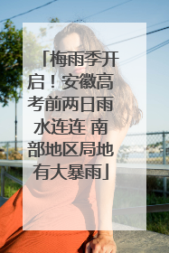 梅雨季开启！安徽高考前两日雨水连连 南部地区局地有大暴雨