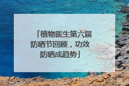 植物医生第六届防晒节回顾，功效防晒成趋势