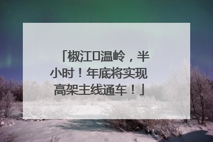 椒江⇌温岭，半小时！年底将实现高架主线通车！
