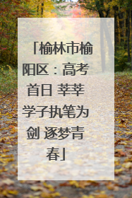 榆林市榆阳区：高考首日 莘莘学子执笔为剑 逐梦青春