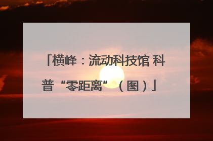横峰：流动科技馆 科普“零距离”（图）