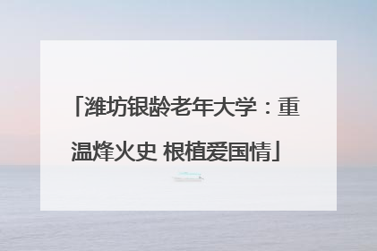 潍坊银龄老年大学：重温烽火史 根植爱国情
