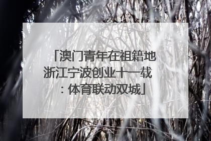 澳门青年在祖籍地浙江宁波创业十一载：体育联动双城