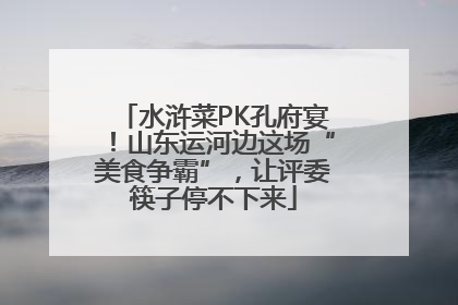 水浒菜PK孔府宴！山东运河边这场“美食争霸”，让评委筷子停不下来