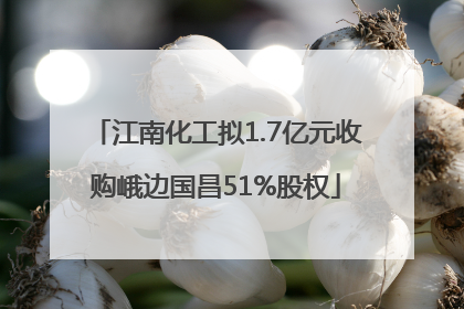 江南化工拟1.7亿元收购峨边国昌51%股权