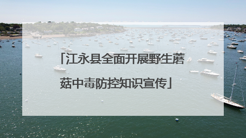 江永县全面开展野生蘑菇中毒防控知识宣传