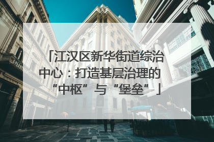 江汉区新华街道综治中心：打造基层治理的“中枢”与“堡垒”