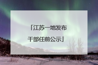 江苏一地发布干部任前公示