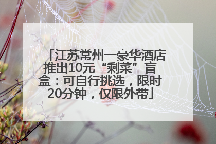 江苏常州一豪华酒店推出10元“剩菜”盲盒：可自行挑选，限时20分钟，仅限外带
