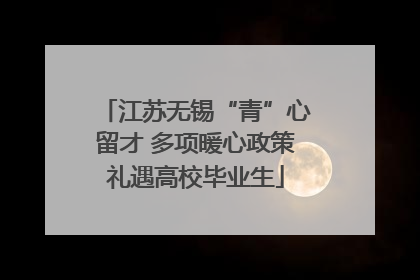 江苏无锡“青”心留才 多项暖心政策礼遇高校毕业生