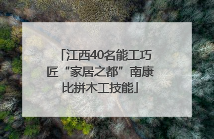 江西40名能工巧匠“家居之都”南康比拼木工技能