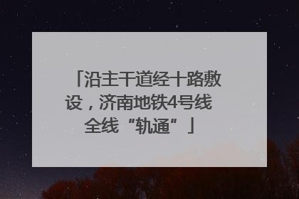 沿主干道经十路敷设，济南地铁4号线全线“轨通”