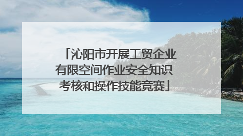 沁阳市开展工贸企业有限空间作业安全知识考核和操作技能竞赛