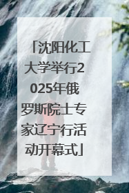 沈阳化工大学举行2025年俄罗斯院士专家辽宁行活动开幕式