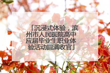 沉浸式体验，滨州市人民医院高中应届毕业生职业体验活动圆满收官