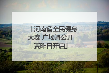 河南省全民健身大赛 广场舞公开赛昨日开启