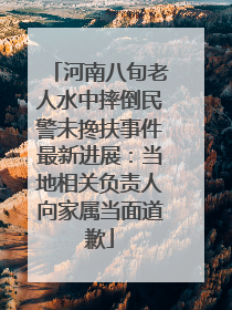 河南八旬老人水中摔倒民警未搀扶事件最新进展：当地相关负责人向家属当面道歉