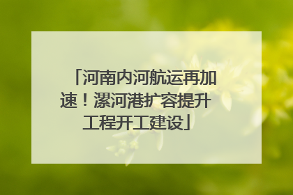河南内河航运再加速！漯河港扩容提升工程开工建设