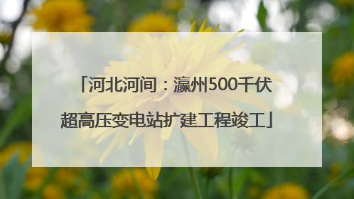 河北河间：瀛州500千伏超高压变电站扩建工程竣工