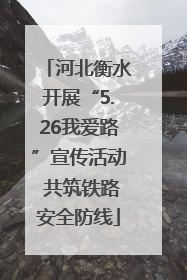 河北衡水开展“5.26我爱路”宣传活动 共筑铁路安全防线