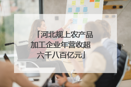河北规上农产品加工企业年营收超六千八百亿元